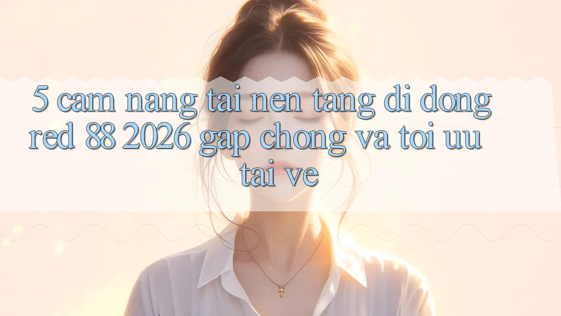 5. Cẩm nang Tải Nền tảng di động red 88 2026 Gấp Chóng Và Tối Ưu Tải về