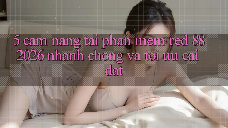 5. Cẩm nang Tải Phần mềm red 88 2026 Nhanh Chóng Và Tối Ưu Cài Đặt