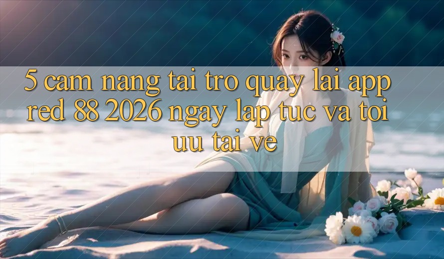 5. Cẩm nang Tải trở quay lại App red 88 2026 Ngay lập tức Và Tối Ưu Tải về