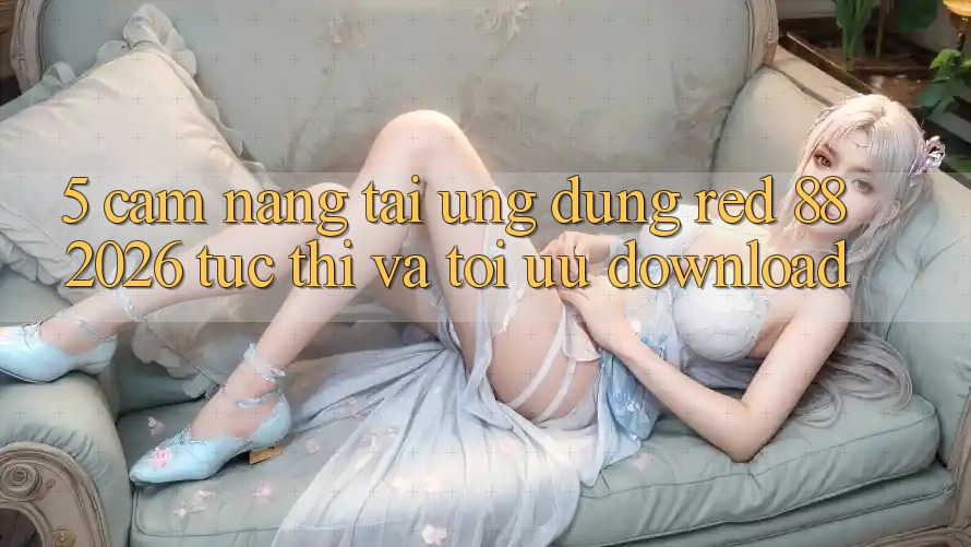 5. Cẩm nang Tải Ứng dụng red 88 2026 Tức thì Và Tối Ưu Download