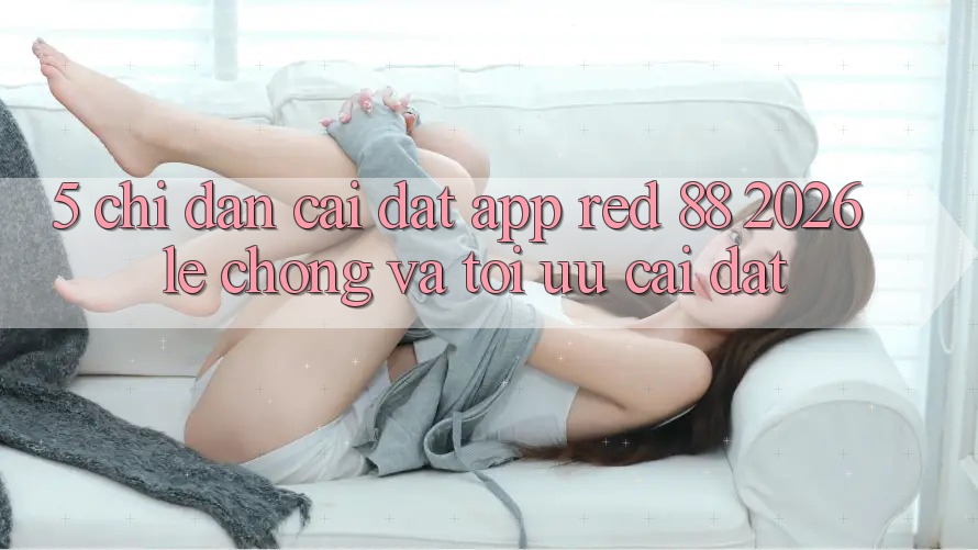 5. Chỉ dẫn Cài đặt App red 88 2026 Lẹ Chóng Và Tối Ưu Cài Đặt