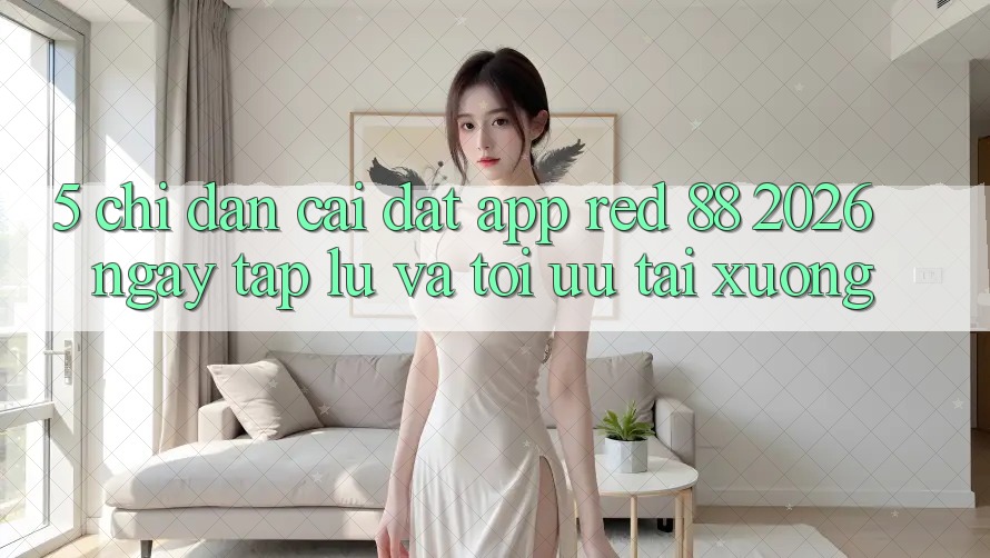 5. Chỉ dẫn Cài đặt App red 88 2026 Ngay tắp lự Và Tối Ưu Tải xuống