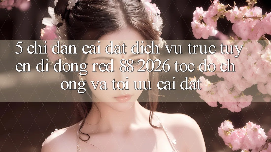 5. Chỉ dẫn Cài đặt Dịch vụ trực tuyến di động red 88 2026 Tốc độ Chóng Và Tối Ưu Cài Đặt