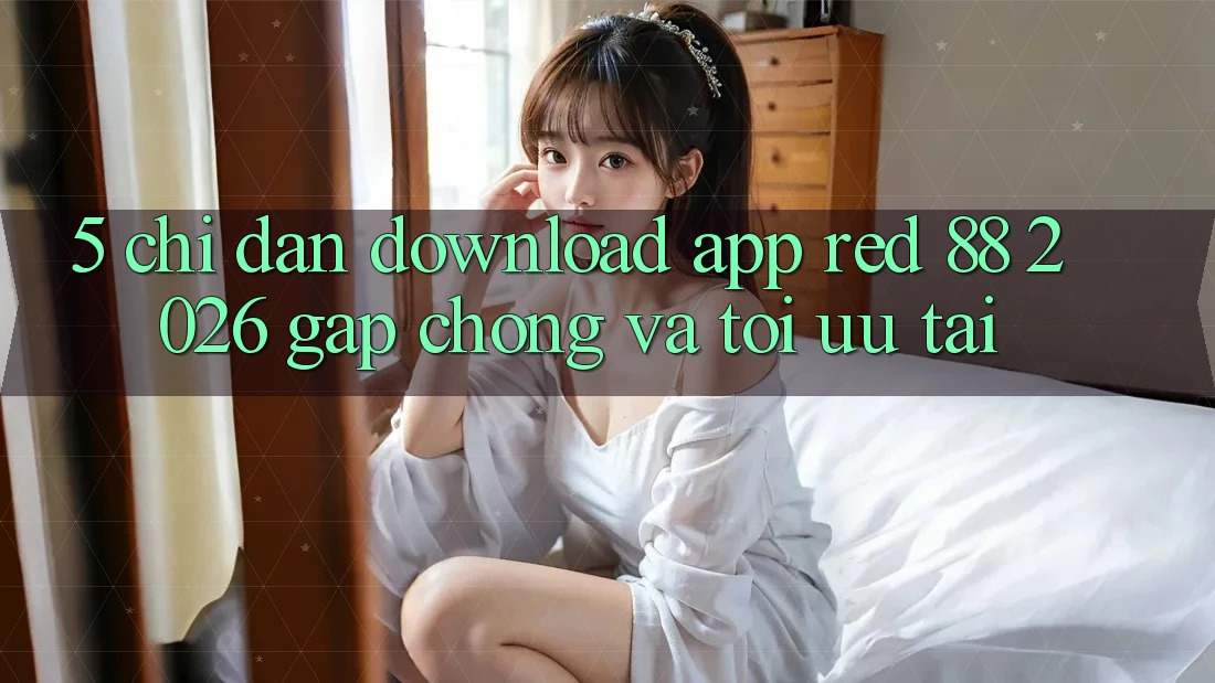 5. Chỉ dẫn Download App red 88 2026 Gấp Chóng Và Tối Ưu Tải