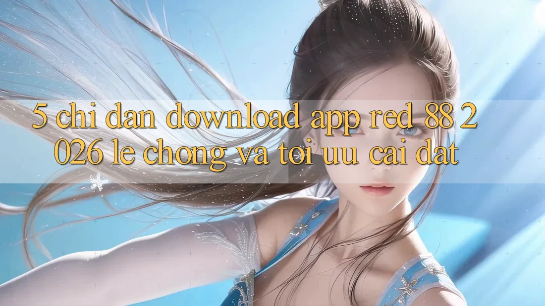 5. Chỉ dẫn Download App red 88 2026 Lẹ Chóng Và Tối Ưu Cài Đặt