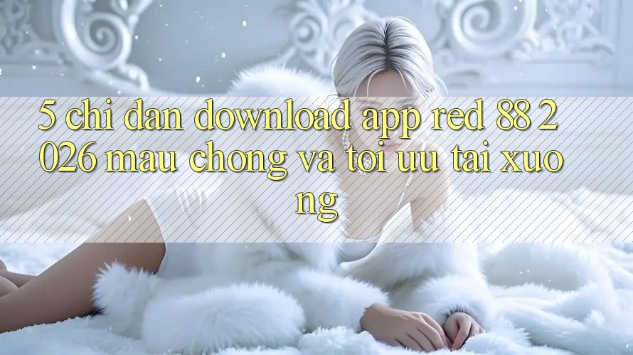 5. Chỉ dẫn Download App red 88 2026 Mau chóng Và Tối Ưu Tải xuống