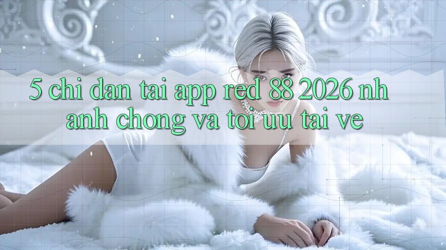 5. Chỉ dẫn Tải App red 88 2026 Nhanh Chóng Và Tối Ưu Tải về