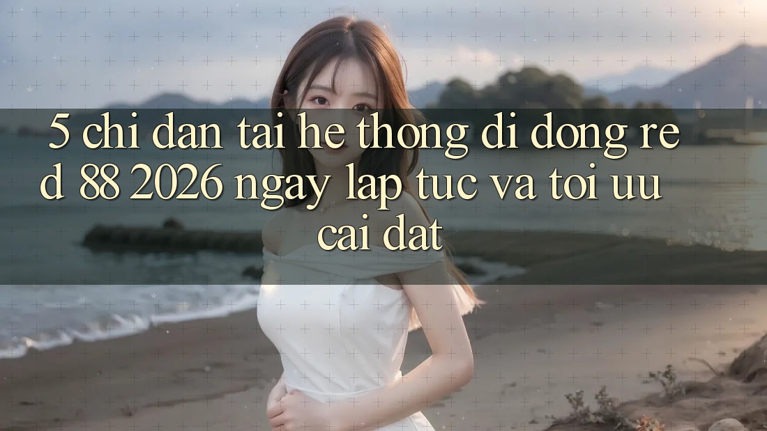 5. Chỉ dẫn Tải Hệ thống di động red 88 2026 Ngay lập tức Và Tối Ưu Cài Đặt