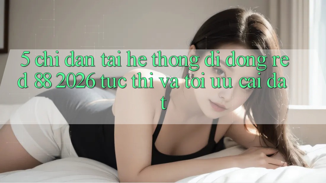 5. Chỉ dẫn Tải Hệ thống di động red 88 2026 Tức thì Và Tối Ưu Cài Đặt