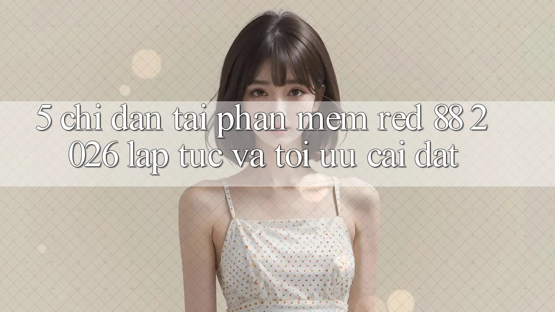 5. Chỉ dẫn Tải Phần mềm red 88 2026 Lập tức Và Tối Ưu Cài Đặt