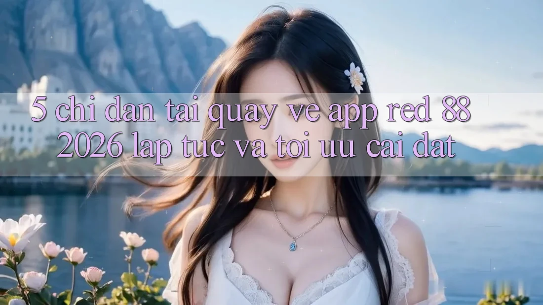 5. Chỉ dẫn Tải quay về App red 88 2026 Lập tức Và Tối Ưu Cài Đặt