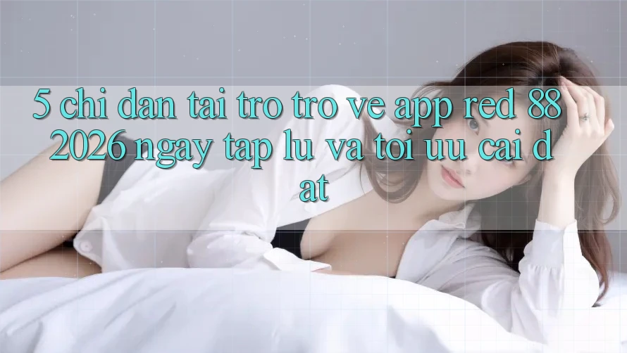 5. Chỉ dẫn Tải trở trở về App red 88 2026 Ngay tắp lự Và Tối Ưu Cài Đặt