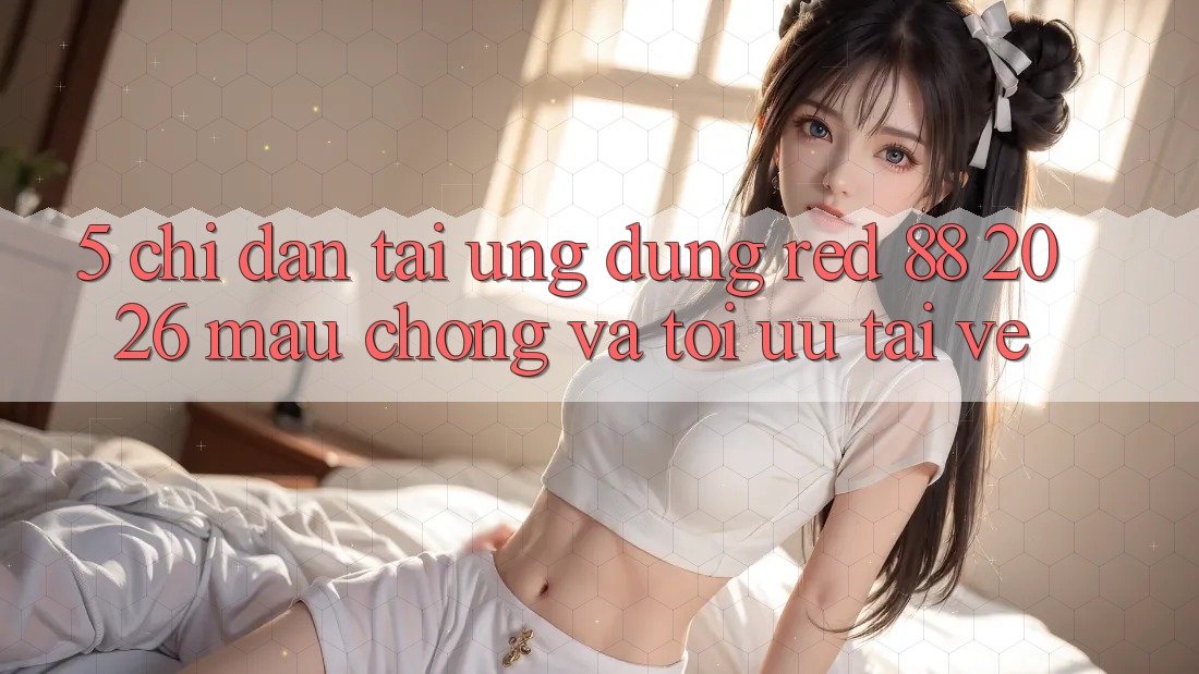 5. Chỉ dẫn Tải Ứng dụng red 88 2026 Mau Chóng Và Tối Ưu Tải về