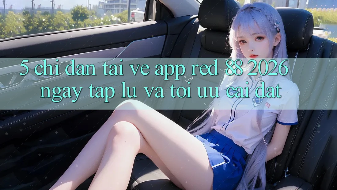 5. Chỉ dẫn Tải về App red 88 2026 Ngay tắp lự Và Tối Ưu Cài Đặt
