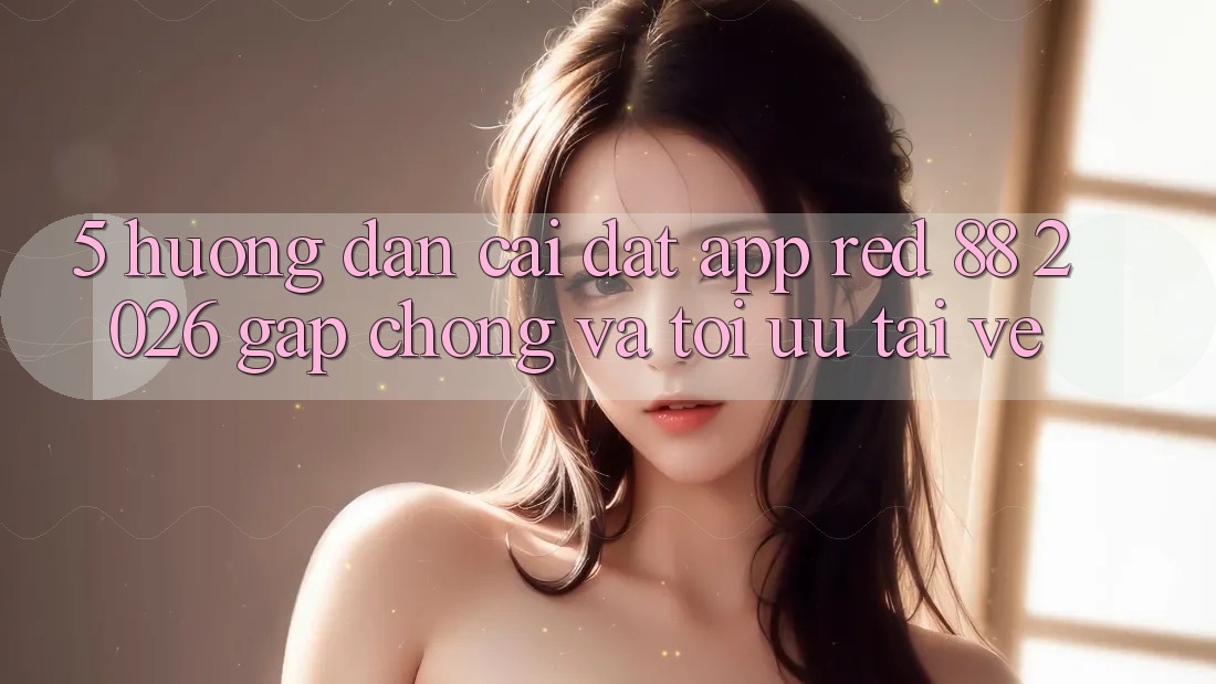5. Hướng Dẫn Cài đặt App red 88 2026 Gấp Chóng Và Tối Ưu Tải về