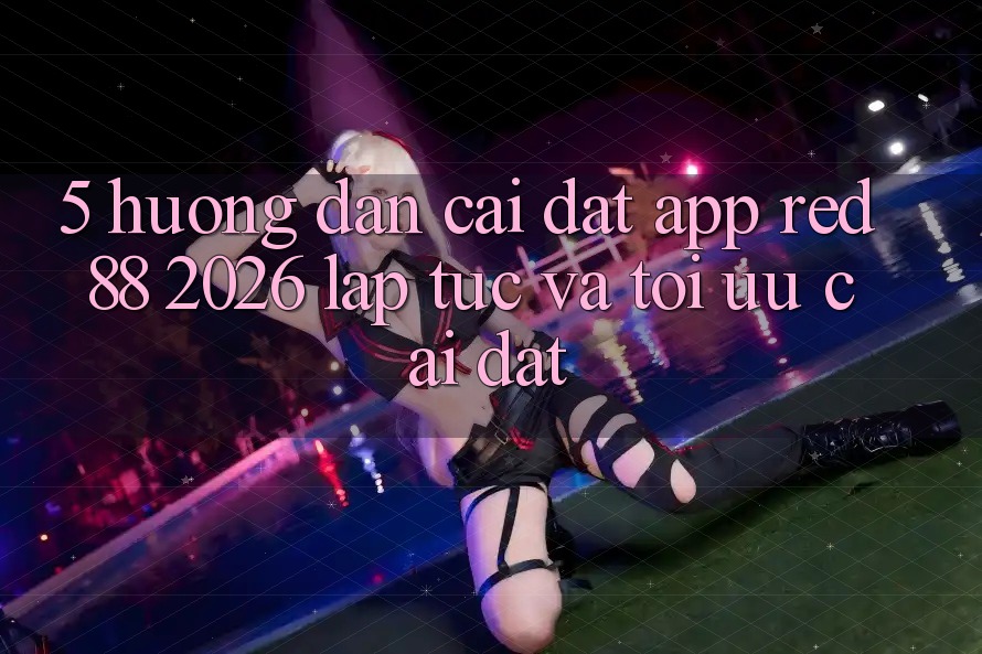 5. Hướng Dẫn Cài đặt App red 88 2026 Lập tức Và Tối Ưu Cài Đặt