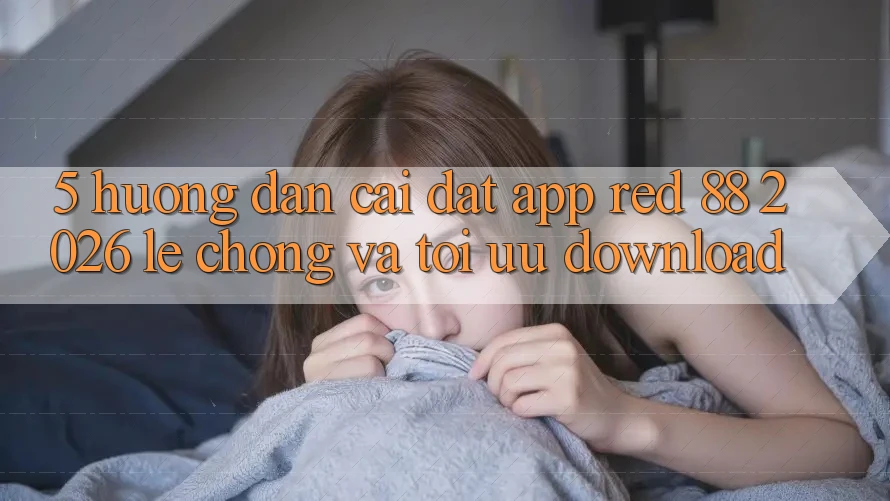 5. Hướng dẫn Cài đặt App red 88 2026 Lẹ Chóng Và Tối Ưu Download
