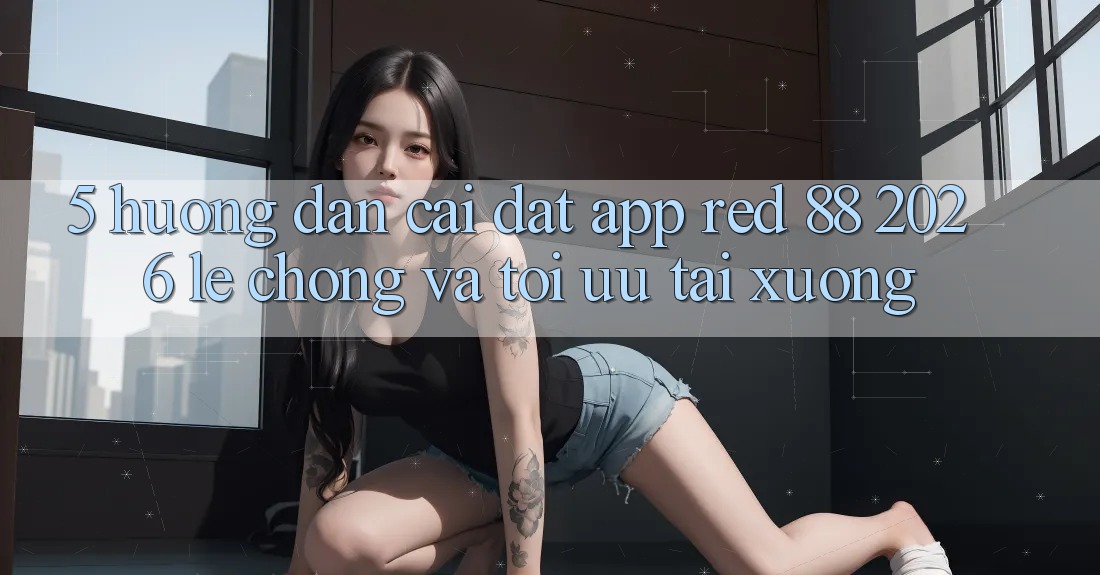 5. Hướng Dẫn Cài đặt App red 88 2026 Lẹ Chóng Và Tối Ưu Tải xuống
