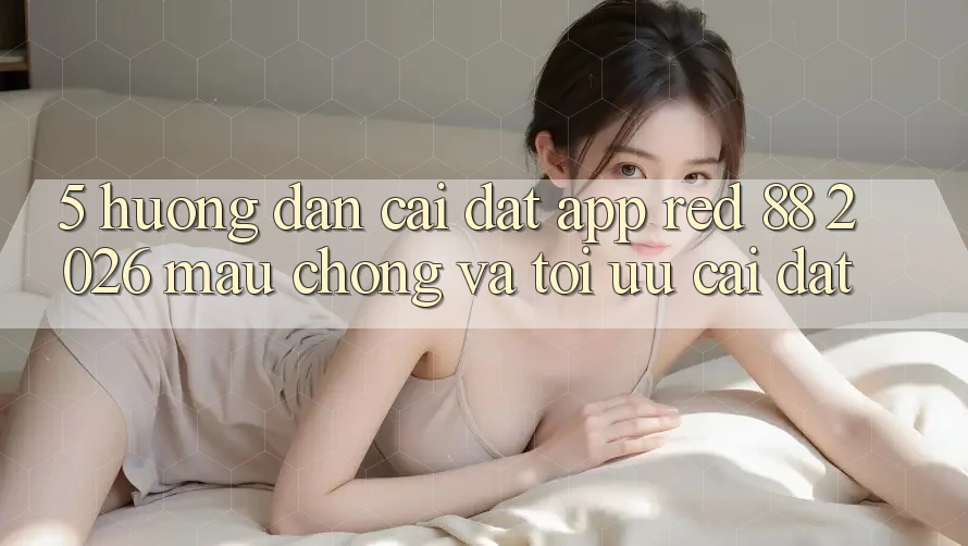 5. Hướng Dẫn Cài đặt App red 88 2026 Mau Chóng Và Tối Ưu Cài Đặt