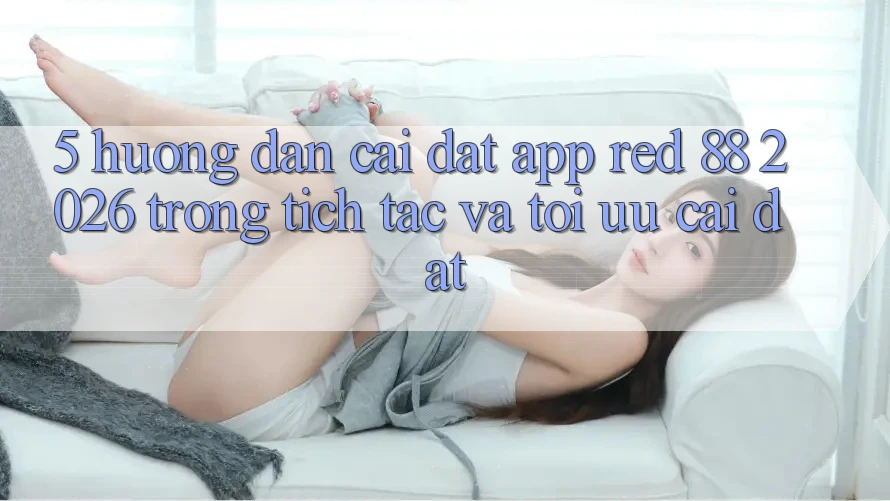 5. Hướng Dẫn Cài đặt App red 88 2026 Trong tích tắc Và Tối Ưu Cài Đặt