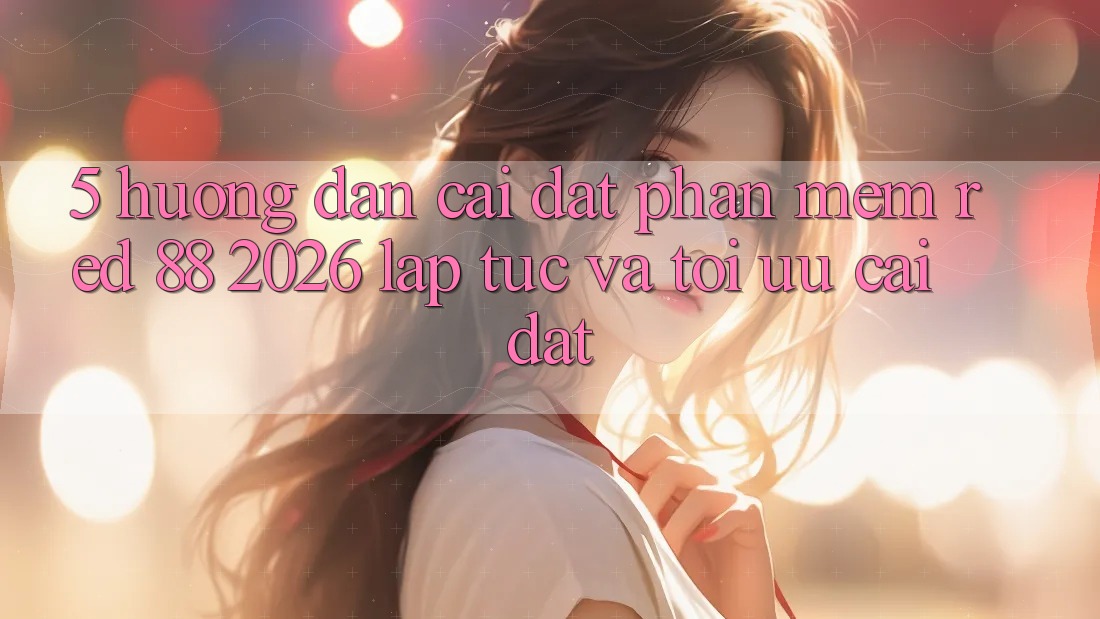 5. Hướng Dẫn Cài đặt Phần mềm red 88 2026 Lập tức Và Tối Ưu Cài Đặt