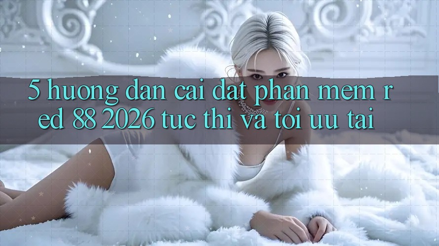 5. Hướng Dẫn Cài đặt Phần mềm red 88 2026 Tức thì Và Tối Ưu Tải