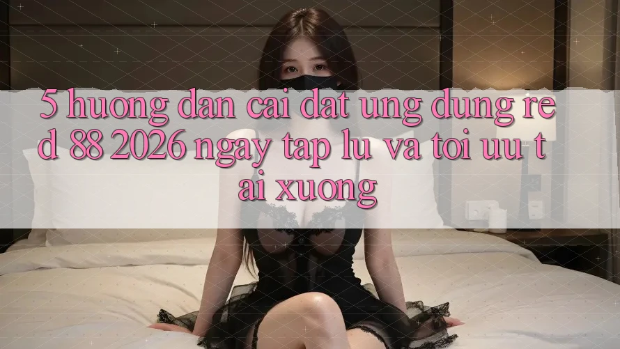 5. Hướng Dẫn Cài đặt Ứng dụng red 88 2026 Ngay tắp lự Và Tối Ưu Tải xuống