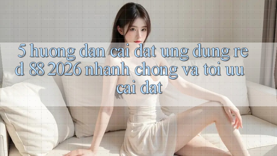 5. Hướng Dẫn Cài đặt Ứng dụng red 88 2026 Nhanh chóng Và Tối Ưu Cài Đặt