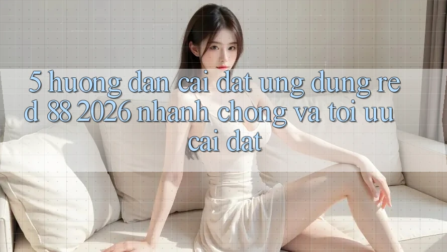 5. Hướng Dẫn Cài đặt Ứng dụng red 88 2026 Nhanh chóng Và Tối Ưu Cài Đặt