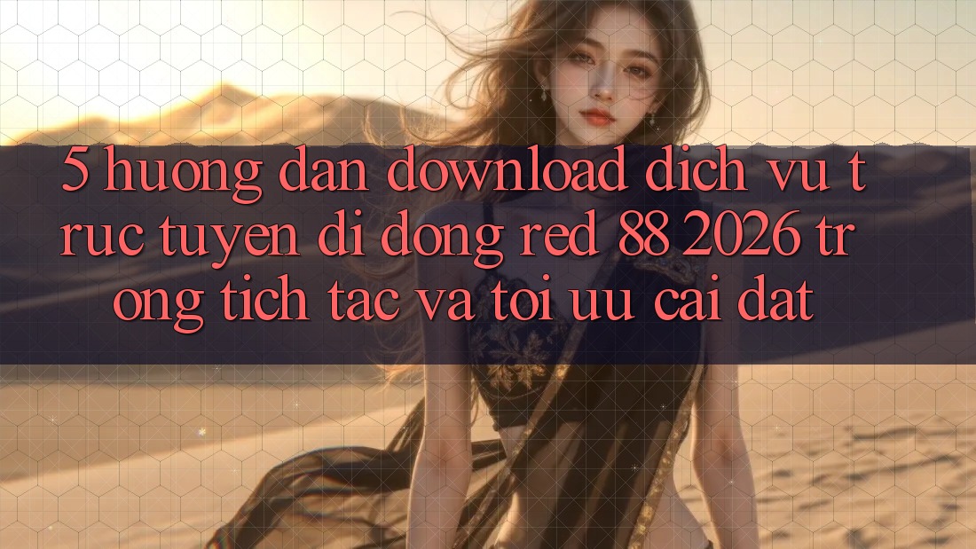 5. Hướng Dẫn Download Dịch vụ trực tuyến di động red 88 2026 Trong tích tắc Và Tối Ưu Cài Đặt