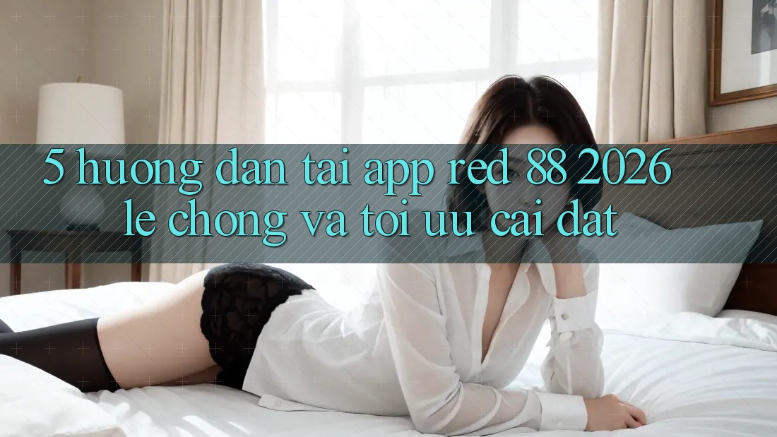 5. Hướng Dẫn Tải App red 88 2026 Lẹ Chóng Và Tối Ưu Cài Đặt