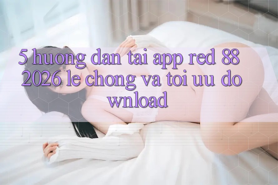 5. Hướng Dẫn Tải App red 88 2026 Lẹ Chóng Và Tối Ưu Download