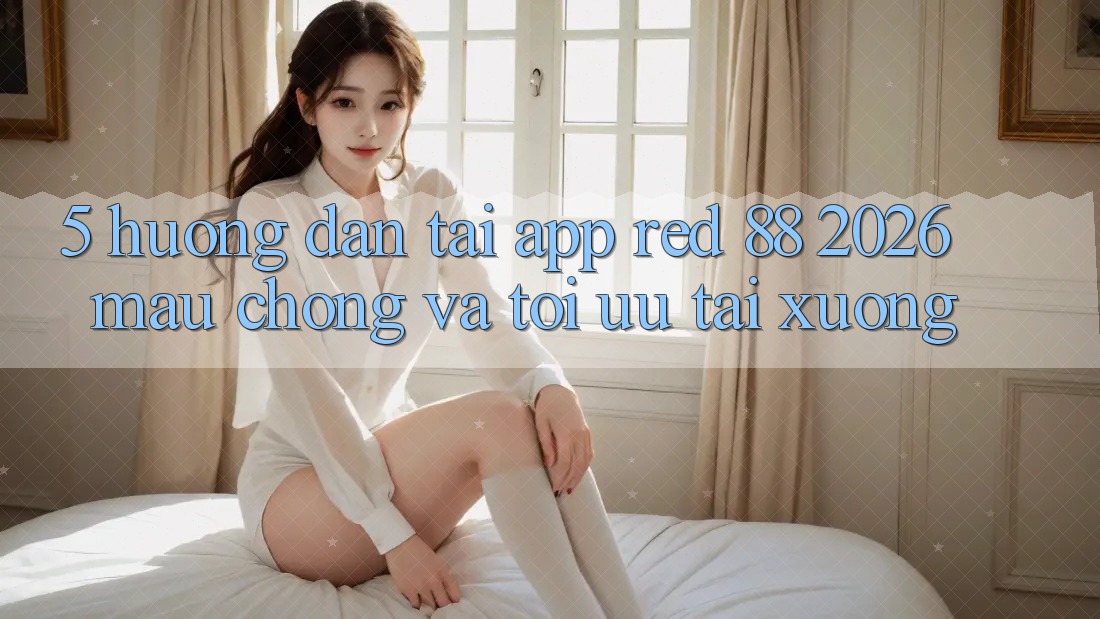 5. Hướng Dẫn Tải App red 88 2026 Mau Chóng Và Tối Ưu Tải xuống