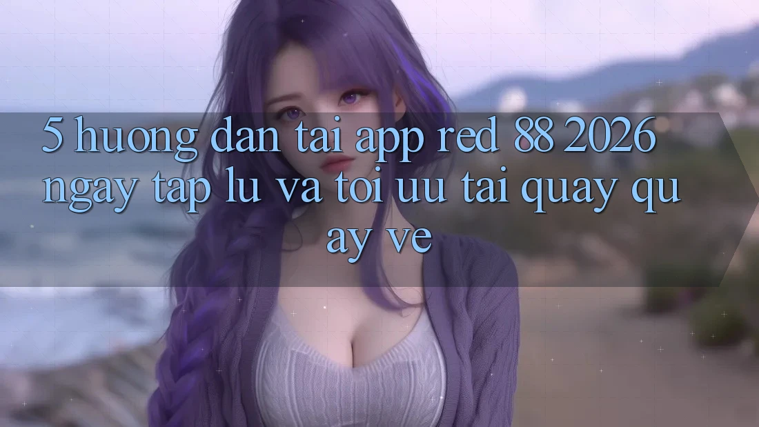 5. Hướng Dẫn Tải App red 88 2026 Ngay tắp lự Và Tối Ưu Tải quay quay về