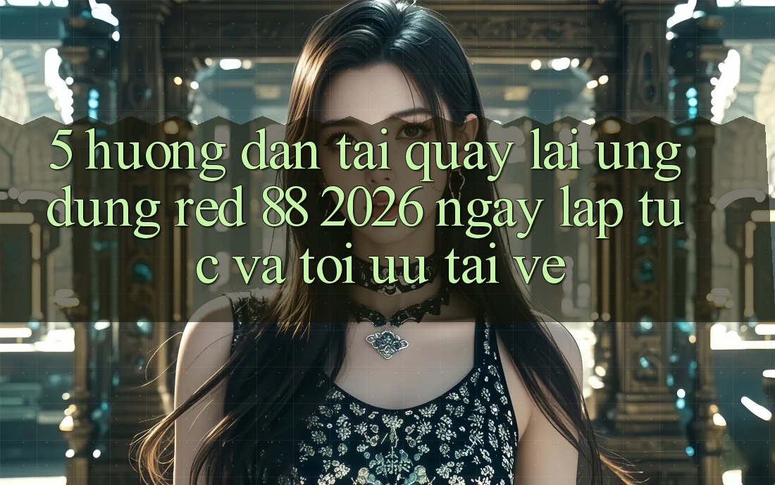 5. Hướng Dẫn Tải quay lại Ứng dụng red 88 2026 Ngay lập tức Và Tối Ưu Tải về
