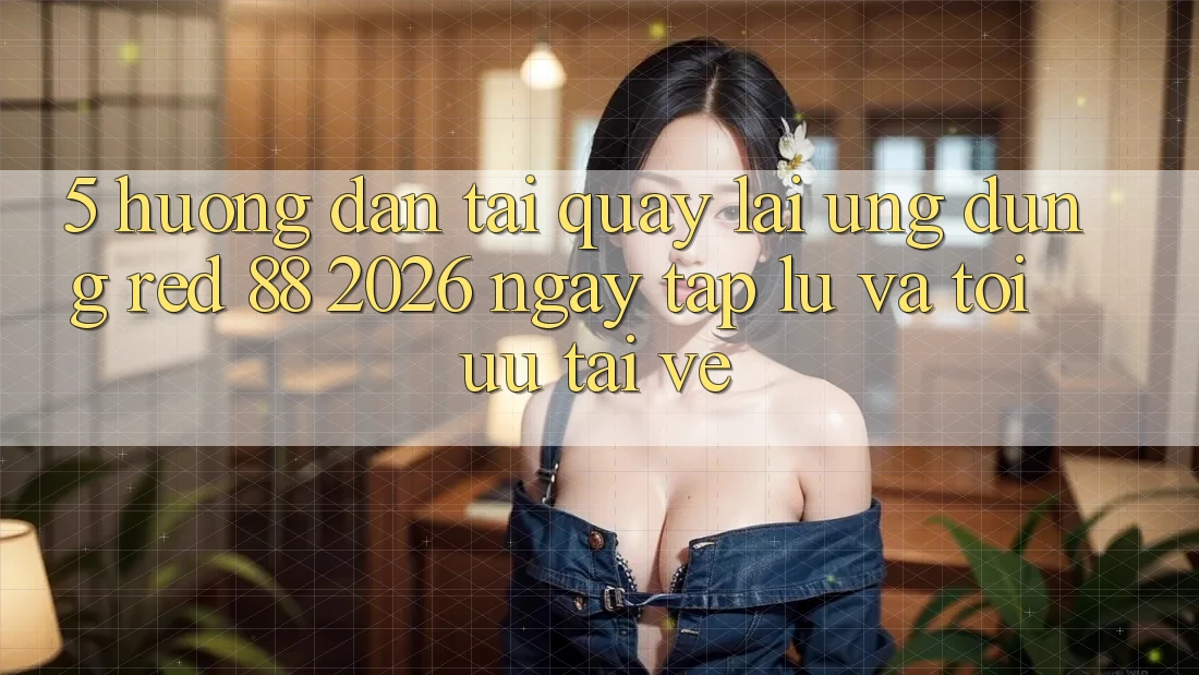 5. Hướng Dẫn Tải quay lại Ứng dụng red 88 2026 Ngay tắp lự Và Tối Ưu Tải về