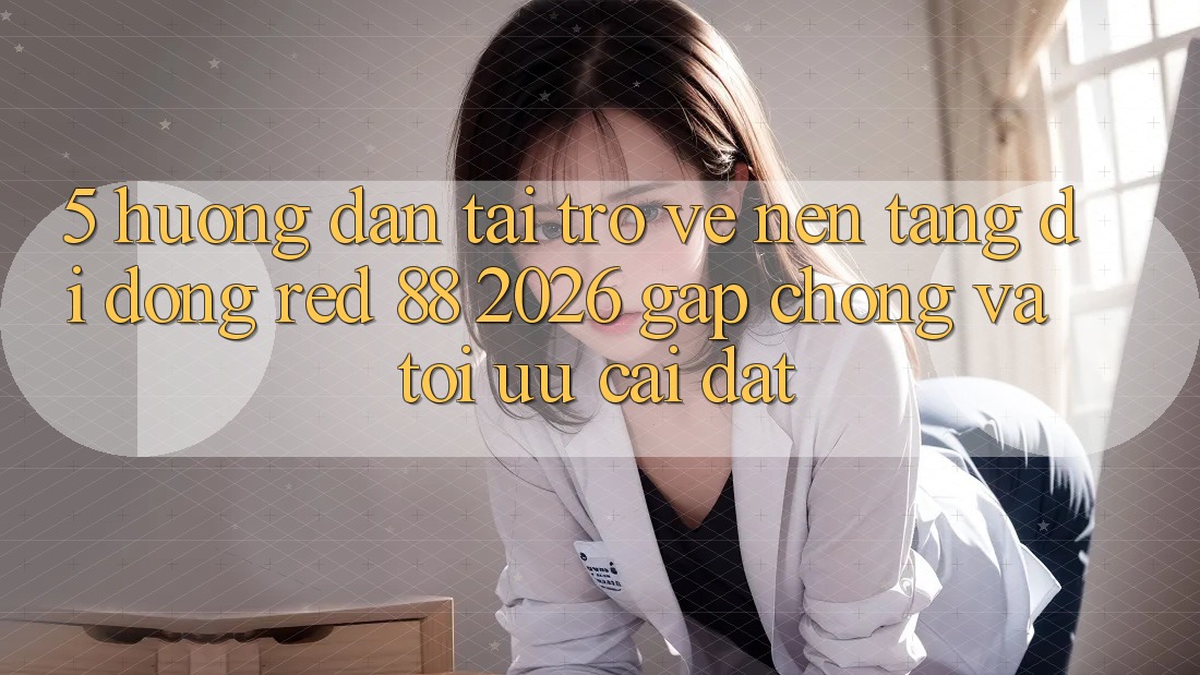 5. Hướng Dẫn Tải trở về Nền tảng di động red 88 2026 Gấp Chóng Và Tối Ưu Cài Đặt