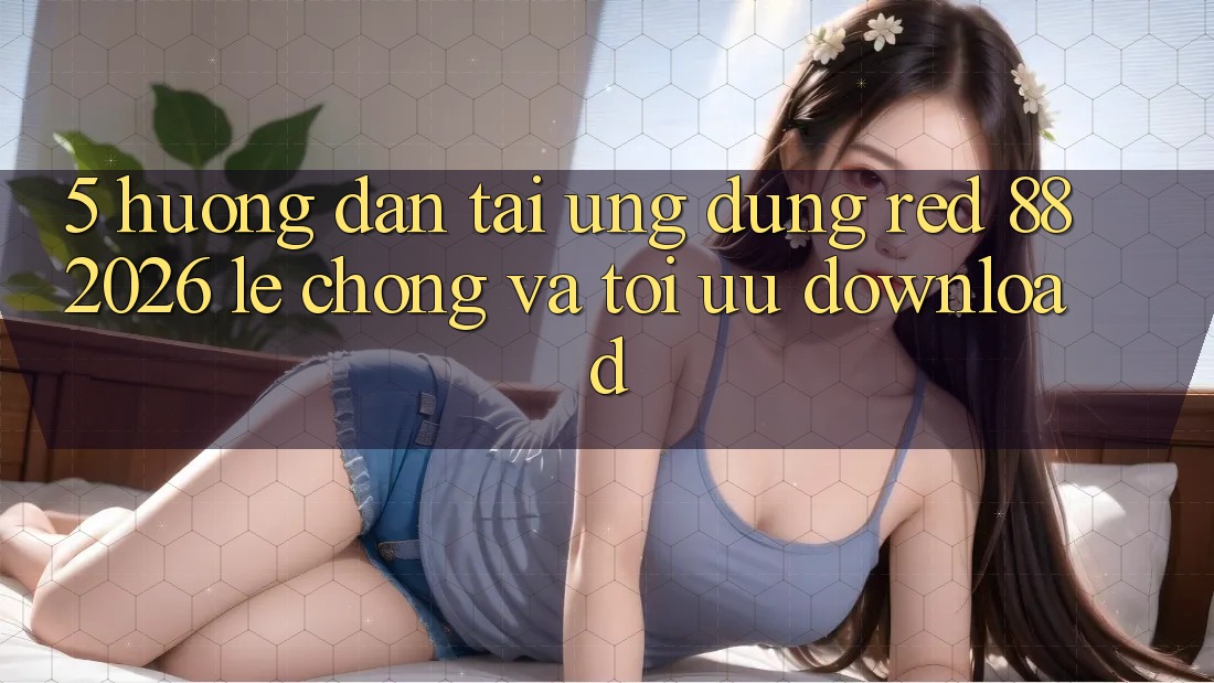 5. Hướng Dẫn Tải Ứng dụng red 88 2026 Lẹ Chóng Và Tối Ưu Download