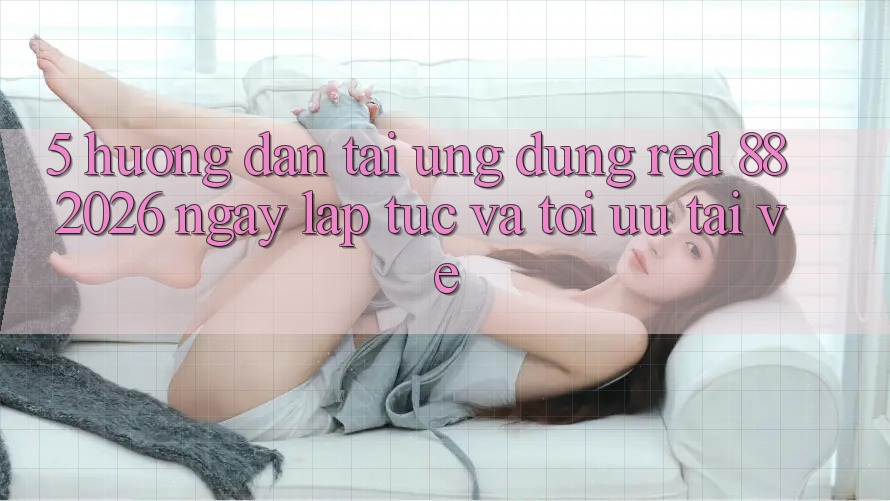 5. Hướng dẫn Tải Ứng dụng red 88 2026 Ngay lập tức Và Tối Ưu Tải về