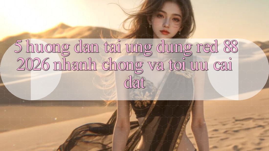 5. Hướng Dẫn Tải Ứng dụng red 88 2026 Nhanh Chóng Và Tối Ưu Cài Đặt