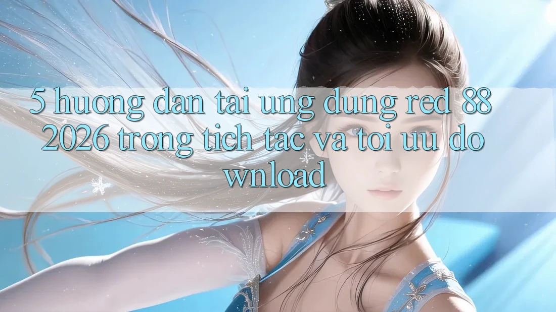 5. Hướng Dẫn Tải Ứng dụng red 88 2026 Trong tích tắc Và Tối Ưu Download