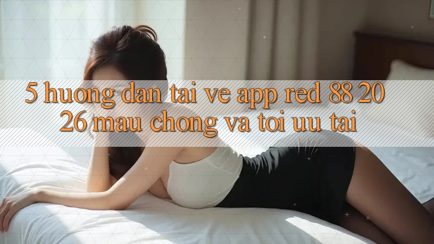 5. Hướng Dẫn Tải về App red 88 2026 Mau Chóng Và Tối Ưu Tải