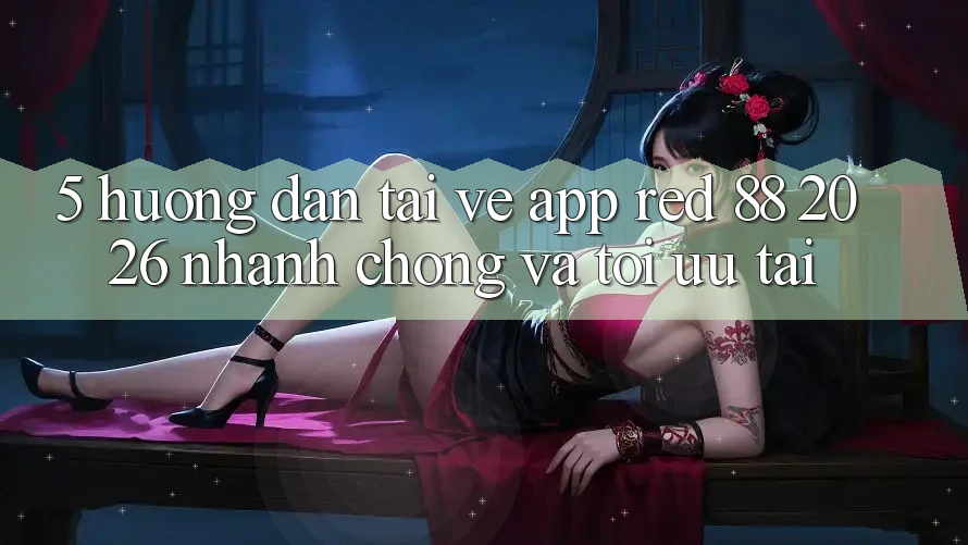 5. Hướng dẫn Tải về App red 88 2026 Nhanh Chóng Và Tối Ưu Tải