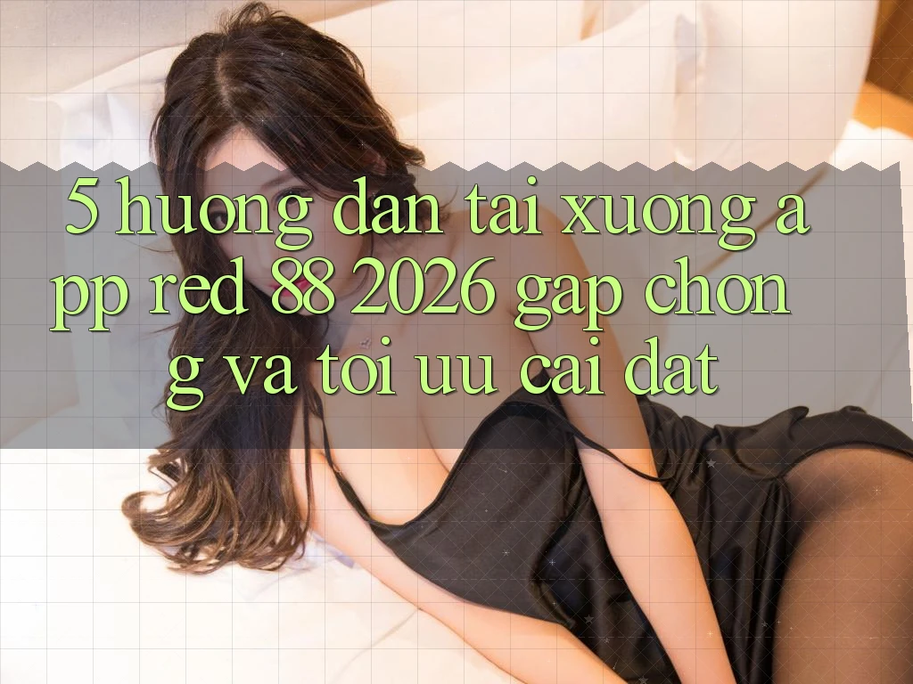 5. Hướng dẫn Tải xuống App red 88 2026 Gấp Chóng Và Tối Ưu Cài Đặt