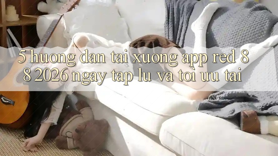 5. Hướng Dẫn Tải xuống App red 88 2026 Ngay tắp lự Và Tối Ưu Tải