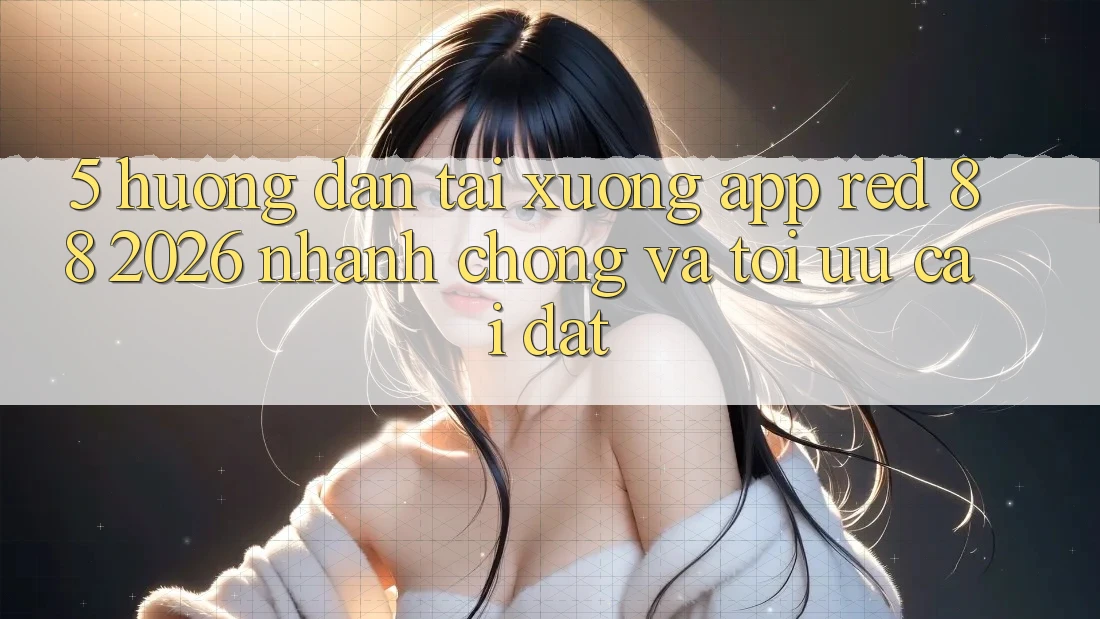 5. Hướng dẫn Tải xuống App red 88 2026 Nhanh chóng Và Tối Ưu Cài Đặt