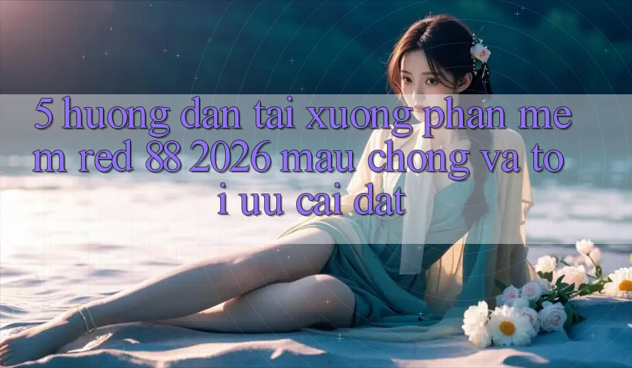 5. Hướng Dẫn Tải xuống Phần mềm red 88 2026 Mau Chóng Và Tối Ưu Cài Đặt