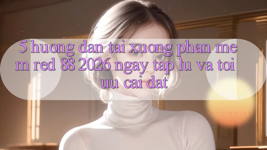 5. Hướng Dẫn Tải xuống Phần mềm red 88 2026 Ngay tắp lự Và Tối Ưu Cài Đặt