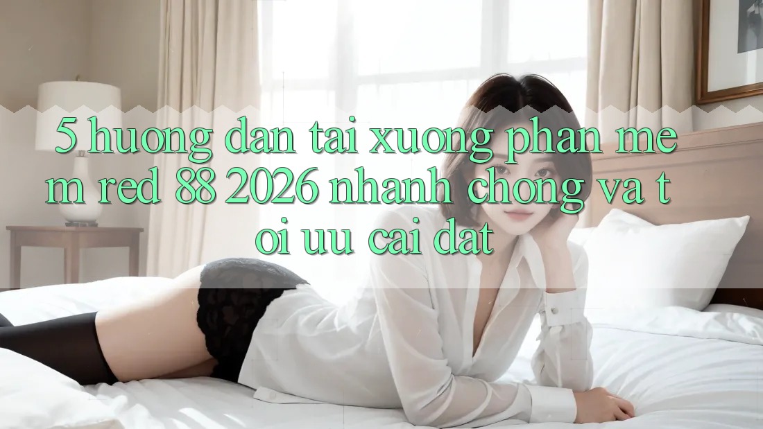 5. Hướng Dẫn Tải xuống Phần mềm red 88 2026 Nhanh Chóng Và Tối Ưu Cài Đặt