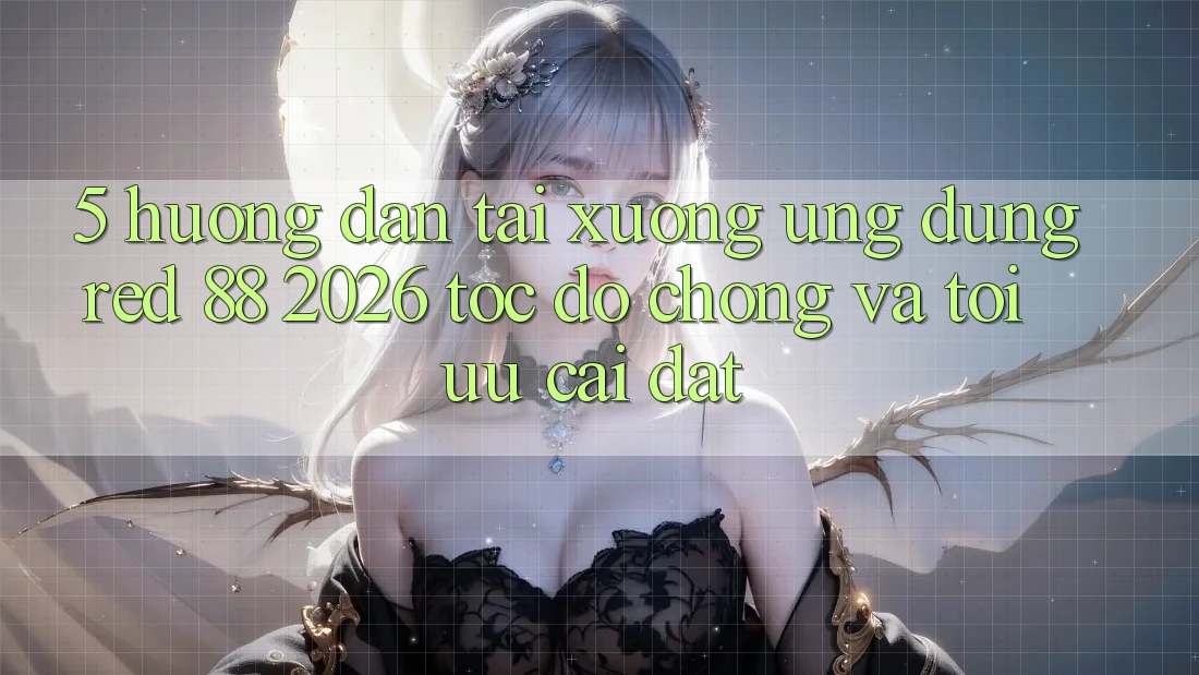 5. Hướng Dẫn Tải xuống Ứng dụng red 88 2026 Tốc độ Chóng Và Tối Ưu Cài Đặt
